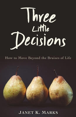 Three Little Decisions: How to Move Beyond the Bruises of Life