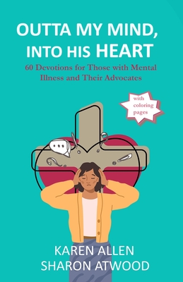 Outta My Mind, Into His Heart: 60 Devotions for Those with Mental Illness and Their Advocates