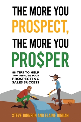 The More You Prospect, The More You Prosper: 88 Tips to Help You Improve Your Prospecting Sales Success