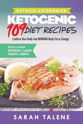 Ketosis Cookbook: 109 Ketogenic Diet Recipes That Confuse Your Body into BURNING Body Fat as Energy (Breakfast, Lunch, Dinner & Snack Recipes Included)