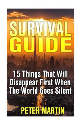 Survival Guide: 15 Things That Will Disappear First When The World Goes Silent: (Survival Guide, Survival Gear)