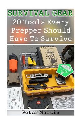 Survival Gear: 20 Tools Every Prepper Should Have To Survive: (Survival Guide, Survival Gear)