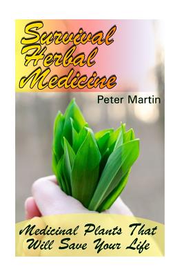Survival Herbal Medicine: Medicinal Plants That Will Save Your Life: (Herbal Medicine, Medicinal Herbs)