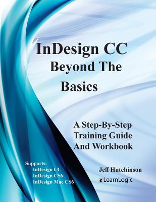 Indesign CC - Beyond the Basics: Supports Indesign CC, Cs6, and Mac Cs6
