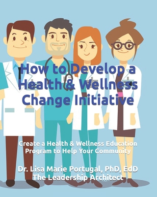 How to Develop a Health & Wellness Change Initiative: Create a Health & Wellness Education Program to Help Your Community