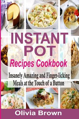 Instant Pot Recipes Cookbook: Insanely Amazing and Finger-Licking Meals at the Touch of a Button
