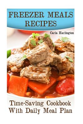 Freezer Meals Recipes: Time-Saving Cookbook With Daily Meal Plan: (Freezer Meals, Freezer Cooking)