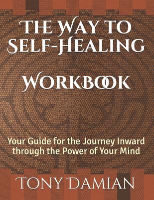 The Way to Self-Healing Workbook: Your Guide for the Journey Inward through the Power of Your Mind