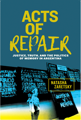 Acts of Repair: Justice, Truth, and the Politics of Memory in Argentina