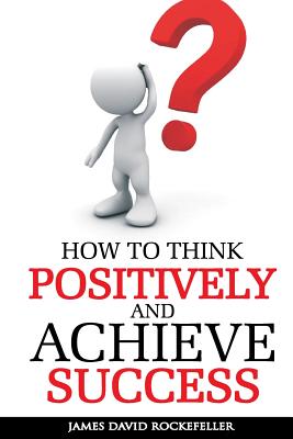 How to Think Positively and Achieve Success