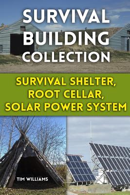 Survival Building Collection: Survival Shelter, Root Cellar, Solar Power System: (Survival Guide, Survival Gear)
