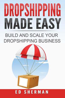 Dropshipping Made Easy: Building And Scaling Your Dropshipping Business