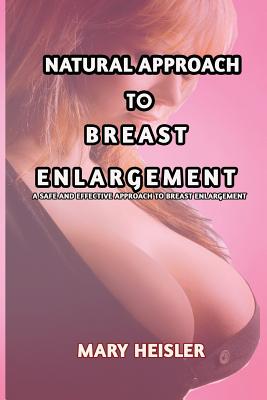 Natural Approach To Breast Enlargement: A safe and effect approach to breast enlargement