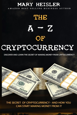 The A - Z Of Cryptocurrency: The secret of cryptocurrency - and how you can start making money from it