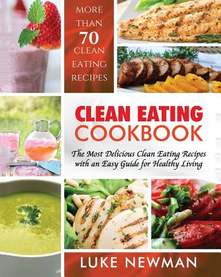 Clean Eating Cookbook: The Most Delicious Clean Eating Recipes with an Easy Guide for Healthy Living