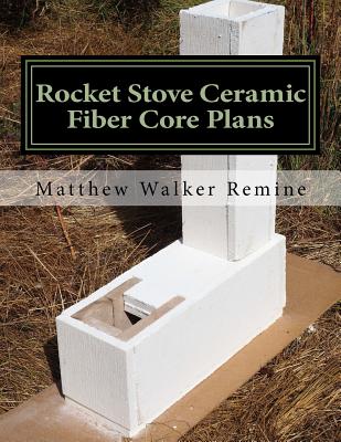 Rocket Stove Ceramic Fiber Core Plans: Build your own super efficient rocket stove or heater core