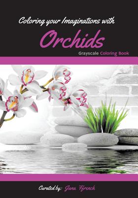 Coloring your Imaginations with Orchids: Grayscale Coloring book/Adult Grayscale Coloring