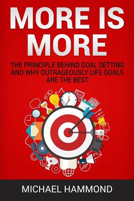 More is More: The Principle Behind Goal Setting and Why Outrageously Life Goals Are the Best