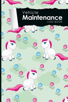 Vehicle Maintenance Log Book: Repairs And Maintenance Record Book for Cars, Trucks, Motorcycles and Other Vehicles with Parts List and Mileage Log, Cute Unicorns Cover, 6 x 9