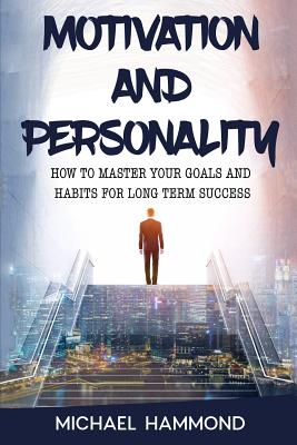 Motivation and Personality: How To Master Your Goals and Habits For Long Term Success