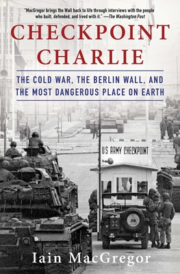 Checkpoint Charlie: The Cold War, the Berlin Wall, and the Most Dangerous Place on Earth