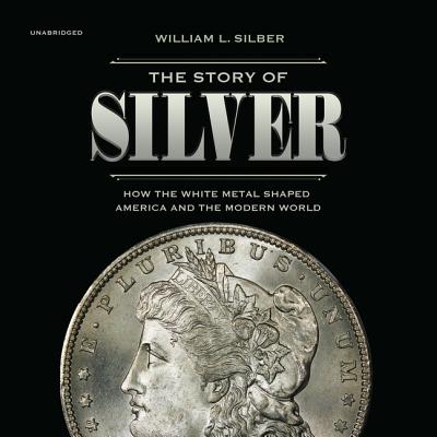 The Story of Silver Lib/E: How the White Metal Shaped America and the Modern World