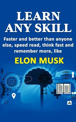Learn any skill faster and better than anyone else, speed read, think fast and remember more, like Elon Musk