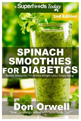 Spinach Smoothies for Diabetics: Over 40 Spinach Smoothies for Diabetics, Quick & Easy Gluten Free Low Cholesterol Whole Foods Blender Recipes full of Antioxidants & Phytochemicals