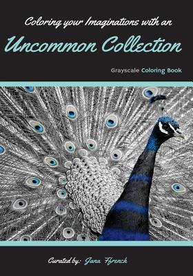 Coloring your Imaginations with Uncommon Collection: Grayscale Coloring Book/Adult Grayscale Coloring