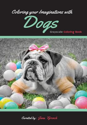 Coloring your Imaginations with Dogs: Grayscale Coloring Book/Adult Grayscale Coloring