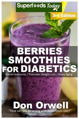 Berries Smoothies for Diabetics: Over 45 Berries Smoothies for Diabetics, Quick & Easy Gluten Free Low Cholesterol Whole Foods Blender Recipes full of Antioxidants & Phytochemicals
