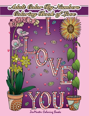 Adult Color By Numbers Coloring Book of Love: A Valentines Color By Number Coloring Book for Adults with Hearts, Flowers, Candy, Butterflies and Love Scenes for Relaxation and Stress Relief