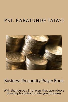 Business Prosperity Prayer Book: With thunderous 31 prayers that open doors of multiple contracts unto your business