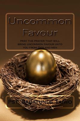 Uncommon Favour: pray the prayer that will bring uncommon favour unto you from God and men