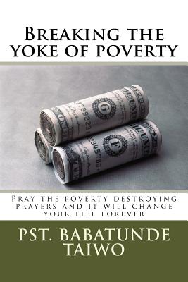 Breaking the yoke of poverty: Pray the poverty destroying prayers and it will change your life forever