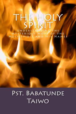 The Holy Spirit: Understanding the mysterious move of the Holy Spirit and His Names
