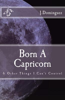Born A Capricorn: And Other Things I Can't Control