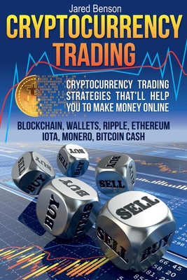 Cryptocurrency Trading. Cryptocurrency Trading Strategies That?ll Help You to Make Money Online: Blockchain, Wallets, Ripple, Ethereum, IOTA, Monero, Bitcoin Cash