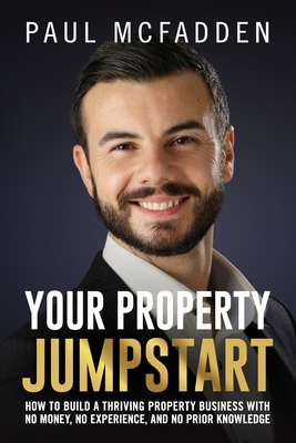 Your Property Jumpstart: How to build a Thriving Property Business with no money, no experience, and no prior knowledge