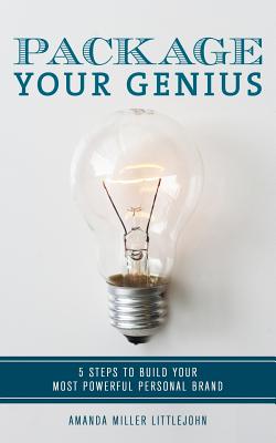 Package Your Genius: 5 Steps to Build Your Most Powerful Personal Brand