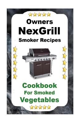 Owners Nexgrill Smoker Recipes: Cookbook For Smoked Vegetables