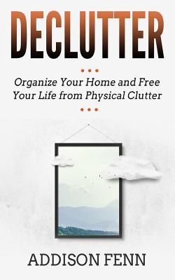 Declutter: Organize Your Home and Free Your Life from Physical Clutter