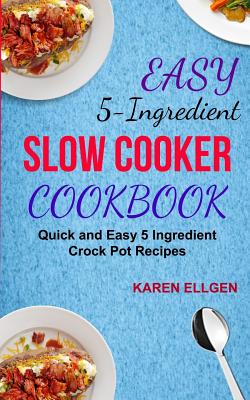 Easy 5 Ingredient Slow Cooker Cookbook: Quick And Easy 5 Ingredient Crock Pot Recipes