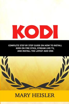 Kodi: Complete step by step guide on how to install Kodi on Fire Stick, Stream Live TV, and Install the Latest Add-Ons