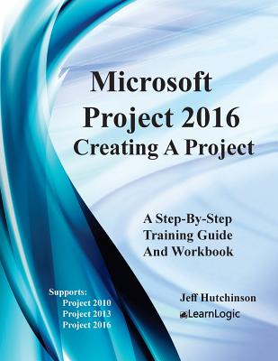 Microsoft Project 2016 - Creating a Project: Supports Project 2010, 2013 and 2016