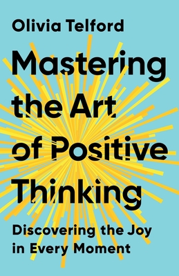 Mastering the Art of Positive Thinking: Discovering the Joy in Every Moment