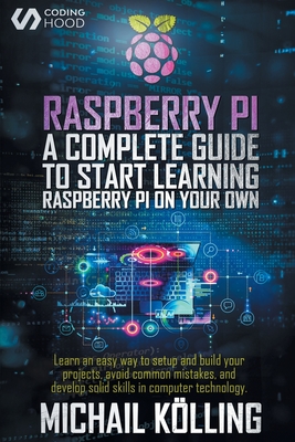 Raspberry PI: A complete guide to start learning RaspberryPi on your own. Learn an easy way to setup and build your projects, avoid common mistakes, and develop solid skills in computer technology.