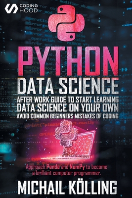 Python data science: After work guide to start learning Data Science on your own. Avoid common beginners mistakes of coding. Approach Panda and NumPy to become a brilliant computer programmer.