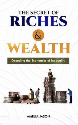 The Secret of Riches & Wealth: Decoding the Economics of Inequality