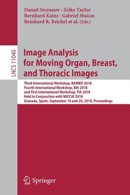 Image Analysis for Moving Organ, Breast, and Thoracic Images: Third International Workshop, Rambo 2018, Fourth International Workshop, Bia 2018, and First International Workshop, Tia 2018, Held in Conjunction with Miccai 2018, Granada, Spain, September 16 and 20, 2018, Proceedings